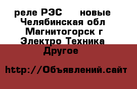 реле РЭС-22, новые - Челябинская обл., Магнитогорск г. Электро-Техника » Другое   